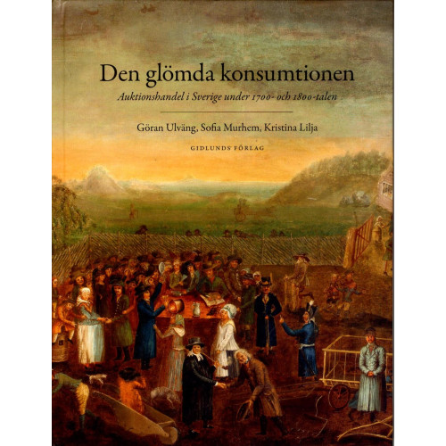 Sofia Murhem Den glömda konsumtionen : auktionshandel i Sverige under 1700- och 1800-talen (inbunden)