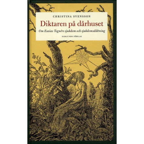 Christina Svensson Diktaren på dårhuset : om Esaias Tegnérs sjukdom och sjukdomsdiktning (inbunden)