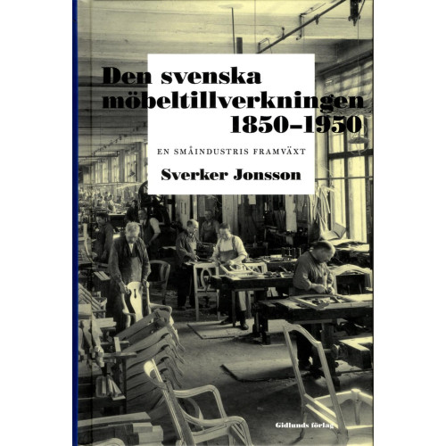 Sverker Jonsson Den svenska möbeltillverkningen 1850-1950 : en småindustris framväxt (inbunden)