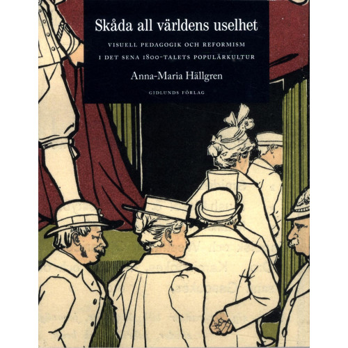 Anna-Maria Hällgren Skåda all världens uselhet : visuell pedagogik och reformism i det sena 1800-talets populärkultur (bok, danskt band)