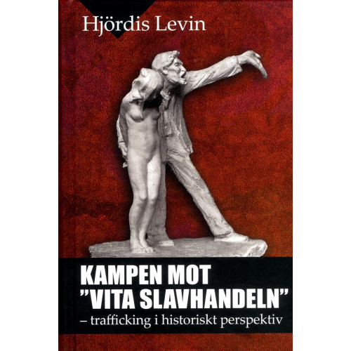Hjördis Levin Kampen mot vita slavhandeln : trafficking i historiskt perspektiv (inbunden)