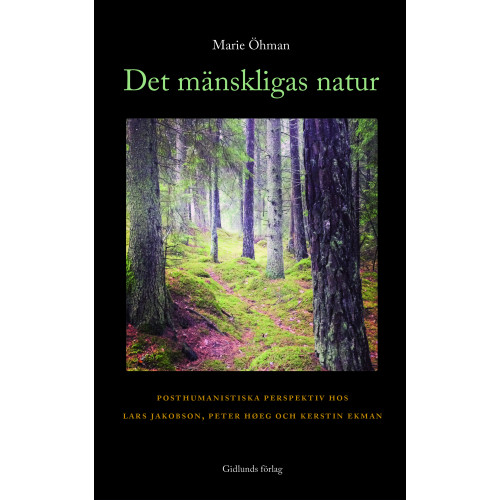 Marie Öhman Det mänskligas natur : posthumanistiska perspektiv hos Lars Jakobson, Peter Hoeg och Kerstin Ekman (häftad)
