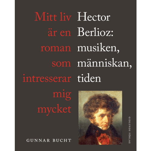 Gunnar Bucht Mitt liv är en roman som intresserar mig mycket : Hector Berlioz: musiken, människan, tiden (inbunden)