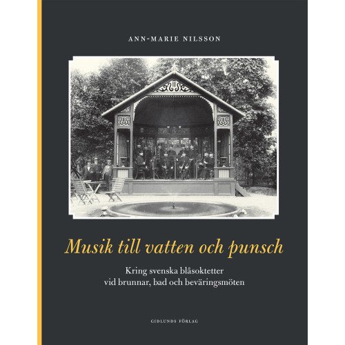 Ann-Marie Nilsson Musik till vatten och punsch : kring svenska blåsoktetter vid brunnar, bad och beväringsmöten (inbunden)