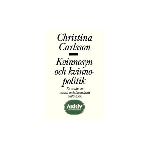 Christina Carlsson Kvinnosyn och kvinnopolitik : en studie av svensk socialdemokrati 1880-1910 (häftad)