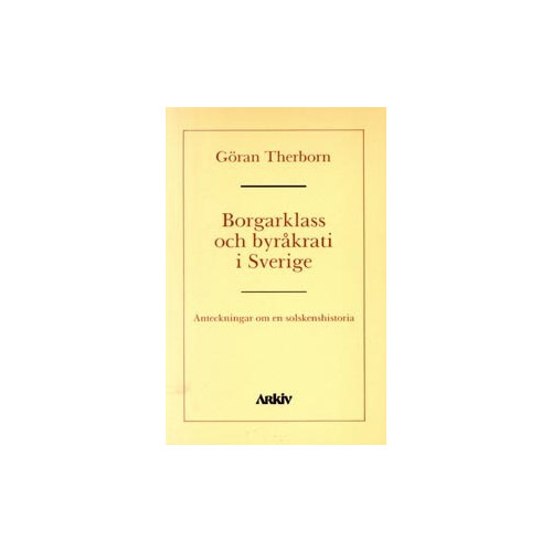 Göran Therborn Borgarklass och byråkrati i Sverige : anteckningar om en solskenshistoria (häftad)