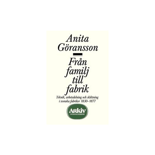 Anita Göransson Från familj till fabrik : teknik, arbetsdelning och skiktning i svenska fab (häftad)