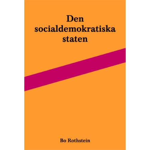 Bo Rothstein Den socialdemokratiska staten : reformer och förvaltning inom svensk arbetsmarknads- och skolpolitik (häftad)