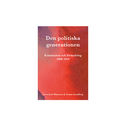 Sven-Axel Månsson Den politiska generationen : kontinuitet och förändring 1968-2018 (bok, flexband)
