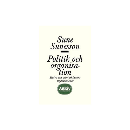 Sune Sunesson Politik och organisation : staten och arbetarklassens organisationer (häftad)