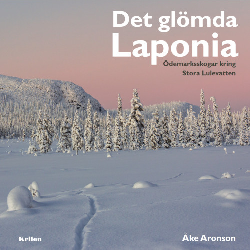 Åke Aronson Det glömda Laponia : Ödemarksskogar kring Stora Lulevatten (inbunden)