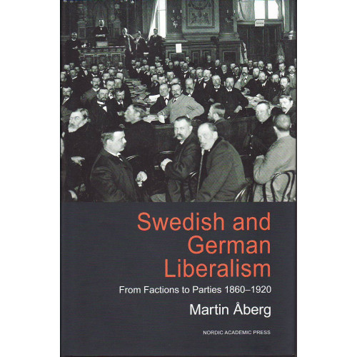 Martin Åberg Swedish and german liberalism : from factions to parties 1860-1920 (inbunden, eng)
