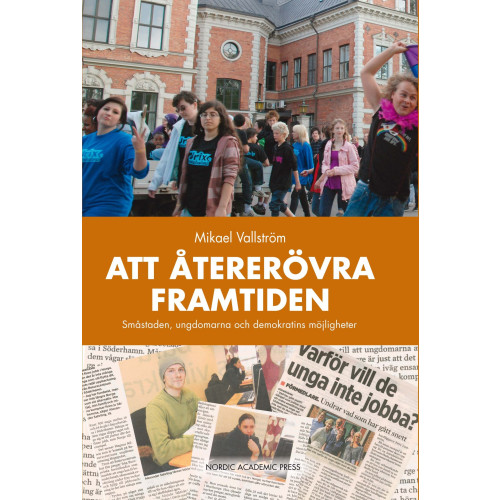 Mikael Vallström Att återerövra framtiden : småstaden, ungdomarna och demokratins möjligheter (inbunden)
