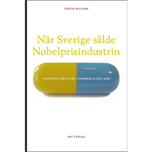 SNS Förlag När Sverige sålde Nobelprisindustrin : historien om Astra, Pharmacia och Kabi (bok, danskt band)