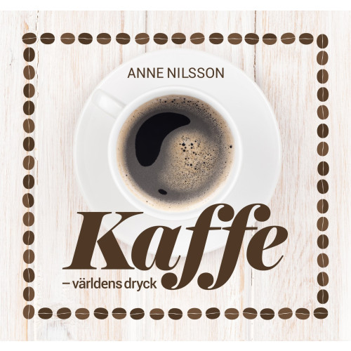 Anne Nilsson Kaffe : världens dryck (inbunden)