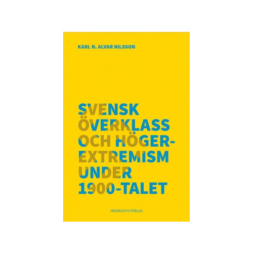 Karl N. Alvar Nilsson Svensk överklass och högerextremism under 1900-talet (häftad)