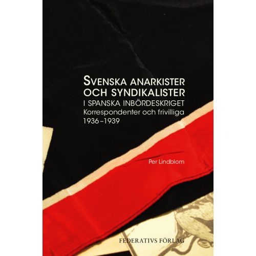Per Lindblom Svenska anarkister och syndikalister i spanska inbördeskriget : korrespondenter och frivilliga 1936–1939 (inbunden)