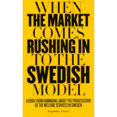 Bengt Rolfer When the market comes rushing in to the Swedish model : a book from Kommunal about the privatisation of the welfare services in Sweden (häftad, eng)