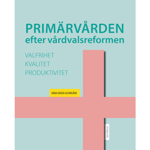 Anna Häger Glenngård Primärvården efter vårdvalsreformen: valfrihet, kvalitet och produktivitet (häftad)
