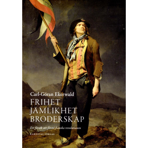 Carl-Göran Ekerwald Frihet, jämlikhet, broderskap : ett försök att förstå franska revolutionen (inbunden)