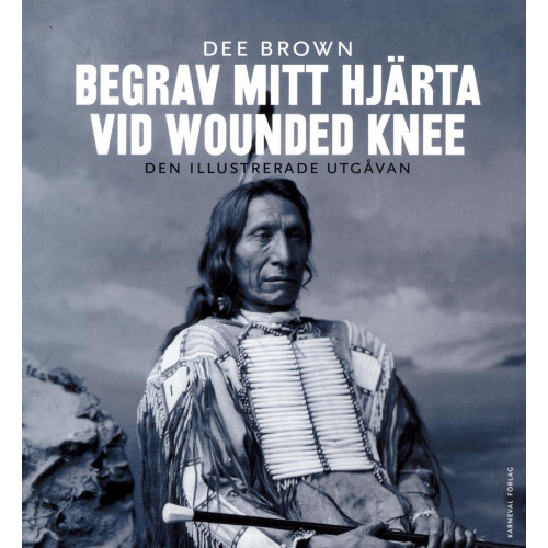 Dee Brown Begrav mitt hjärta vid Wounded Knee : erövringen av Vilda Västern ur indianernas perspektiv - den illustrerade utgåvan (bok, danskt band)