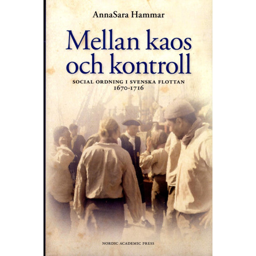 AnnaSara Hammar Mellan kaos och kontroll : social ordning i flottan 1670-1716 (inbunden)