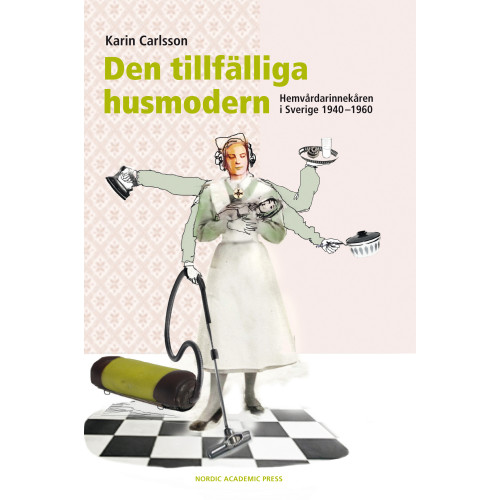 Karin Carlsson Den tillfälliga husmodern : hemvårdarinnekåren i Sverige 1940-1960 (inbunden)
