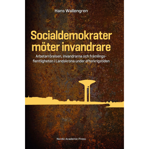 Hans Wallengren Socialdemokrater möter invandrare : arbetarrörelsen, invandrarna och främlingsfientligheten i Landskrona under efterkrigstiden (inbunden)