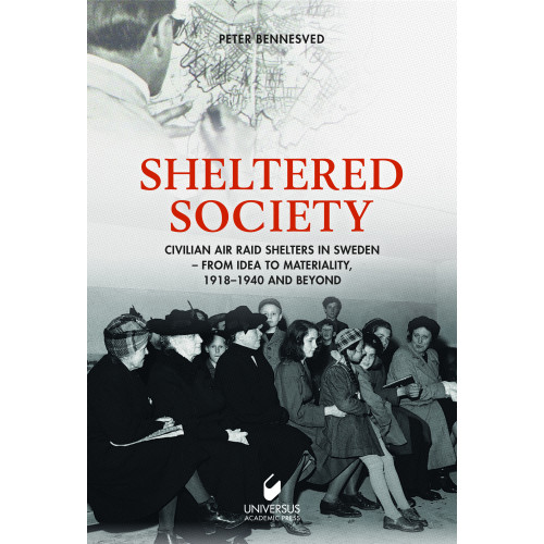 Peter Bennesved Sheltered society : civilian air raid shelters in Sweden 1918-40 and beyond (inbunden, eng)