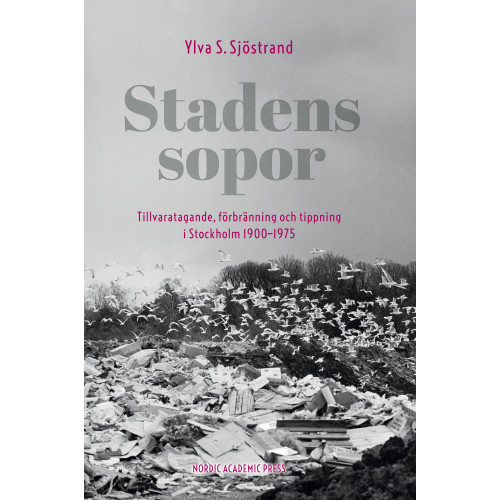 Ylva S. Sjöstrand Stadens sopor : tillvaratagande, förbränning och tippning i Stockholm 1900-1975 (inbunden)