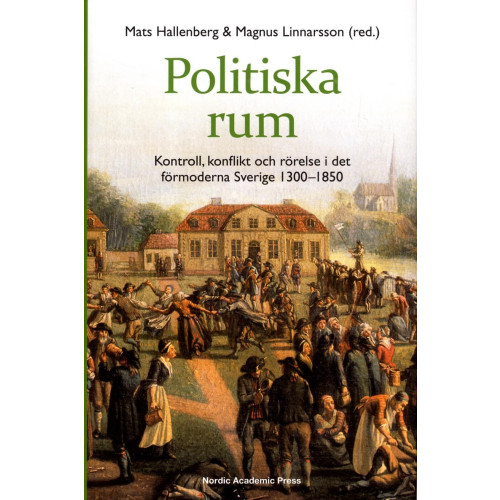 Nordic Academic Press Politiska rum : kontroll, konflikt och rörelse i det förmoderna Sverige 1300-1850 (inbunden)