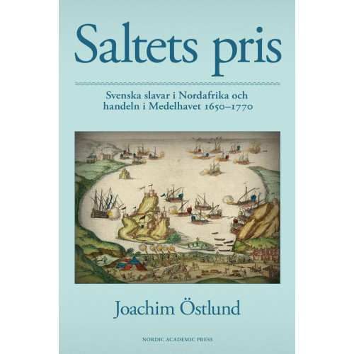 Joachim Östlund Saltets pris : svenska slavar i Nordafrika och handeln i Medelhavet 1650-1770 (inbunden)
