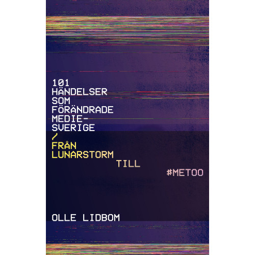 Olle Lidbom 101 händelser som förändrade Mediesverige : Från Lunarstorm till #Metoo (bok, danskt band)