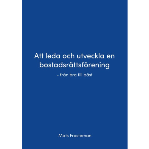 Mats Frosteman Att leda och utveckla en bostadsrättsförening : från bra till bäst (bok, danskt band)