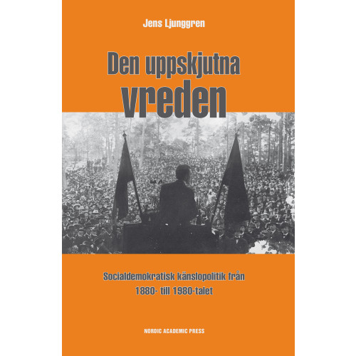 Jens Ljunggren Den uppskjutna vreden : socialdemoktratisk känslopolitik från 1880- till 1980-talet (inbunden)