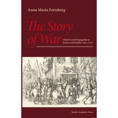 Anna Maria Forssberg The story of war :  church and propaganda in France and Sweden in 1610-1710 (inbunden, eng)