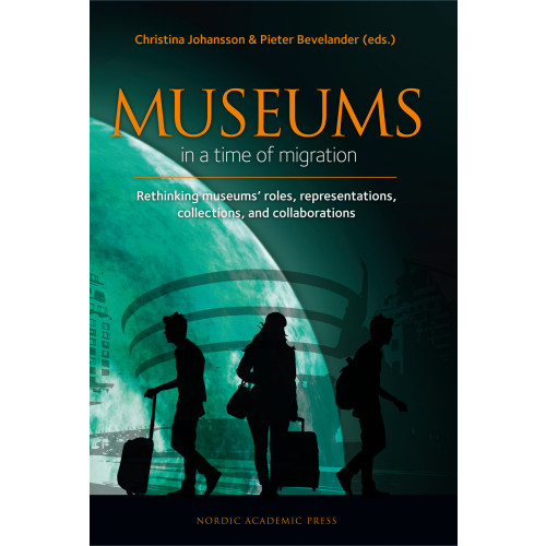 Nordic Academic Press Museums in a time of Migration : rethinking museums’ roles, representations, collections, and collaborations (inbunden, eng)