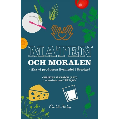 Ekerlids Maten och moralen : ska Sverige ha en livsmedelsproduktion? (inbunden)
