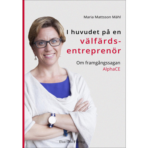 Maria Mattsson Mähl I huvudet på en välfärdsentreprenör : om framgångssagan AlphaCE (inbunden)
