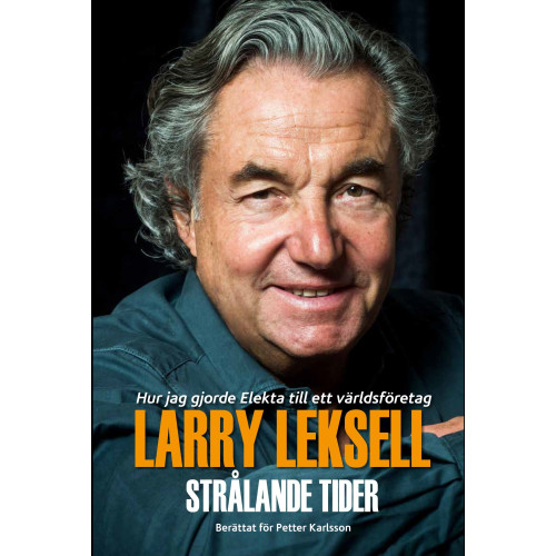 Larry Leksell Strålande tider : hur jag gjorde Elekta till ett världsföretag (inbunden)