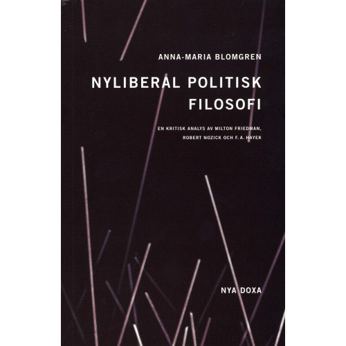 Anna Maria Blomgren Nyliberal politisk filosofi : En kritisk analys av Milton Friedman, Robert Nozick och F.A. Hayek (häftad)
