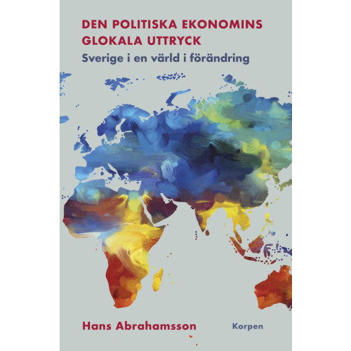Hans Abrahamsson Den politiska ekonomins glokala uttryck : Sverige i en värld i förändring (häftad)