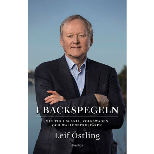 Leif Östling I backspegeln : min tid i Scania, Volkswagen och Wallenbergsfären (inbunden)