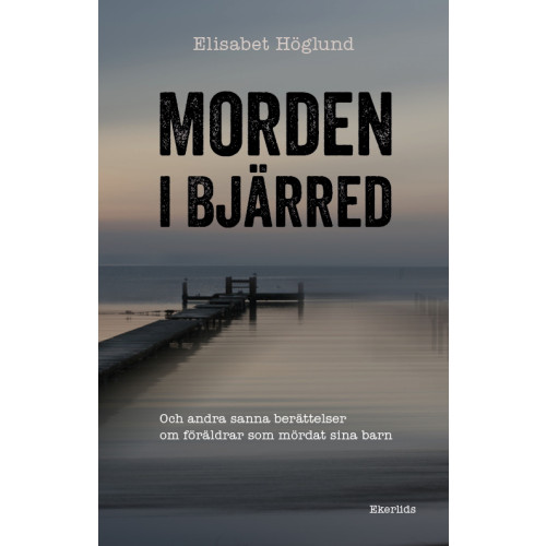 Elisabet Höglund Morden i Bjärred : och andra berättelser om föräldrar som mördat sina barn (inbunden)