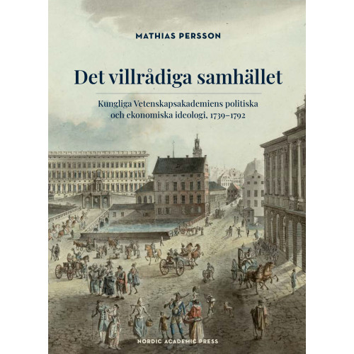 Mathias Persson Det villrådiga samhället : Kungliga Vetenskapsakademiens politiska och ekonomiska ideologi, 1739-1792 (inbunden)