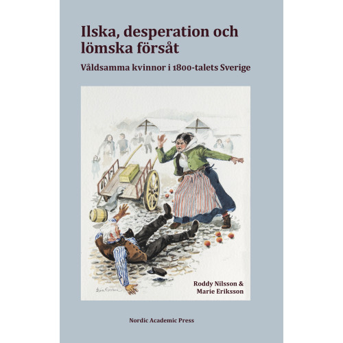 Roddy Nilsson Ilska, desperation och lömska försåt : våldsamma kvinnor i 1800-talets Sverige (inbunden)