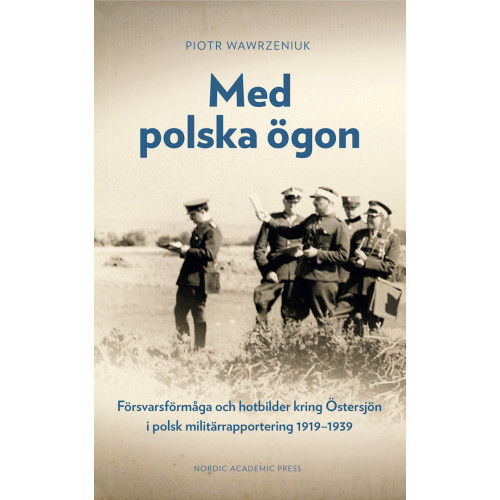Piotr Wawrzeniuk Med polska ögon : försvarsförmåga och hotbilder kring Östersjön i polsk militärrapportering 1919-1939 (inbunden)