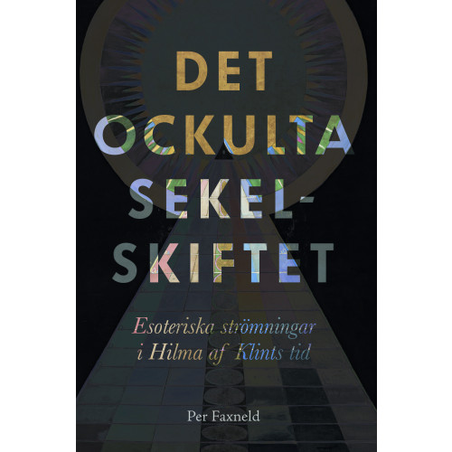 Per Faxneld Det ockulta sekelskiftet : esoteriska strömningar i Hilma af Klints tid (bok, danskt band)