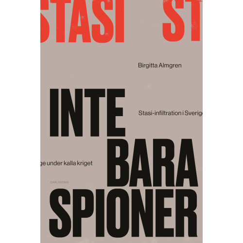 Birgitta Almgren Inte bara spioner : Stasi-infiltration i Sverige under kalla kriget (inbunden)