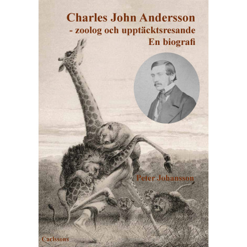 Peter Johansson Charles John Andersson : zoolog och upptäcktsresande - en biografi (inbunden)